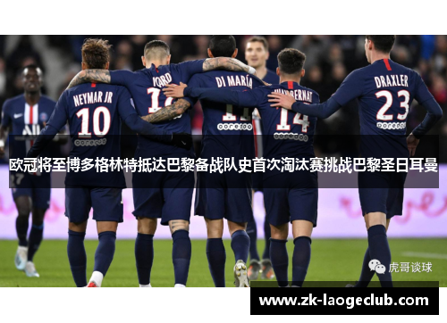 欧冠将至博多格林特抵达巴黎备战队史首次淘汰赛挑战巴黎圣日耳曼