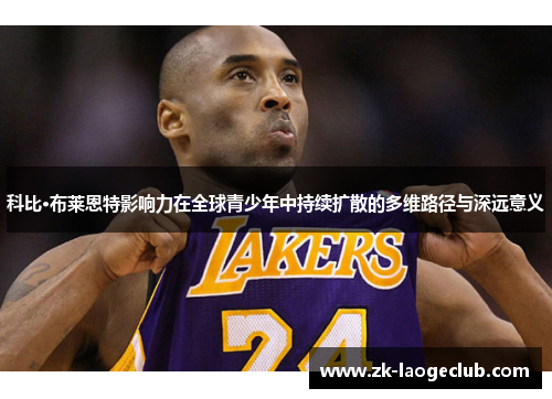科比·布莱恩特影响力在全球青少年中持续扩散的多维路径与深远意义