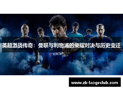 英超激战传奇：曼联与利物浦的荣耀对决与历史变迁