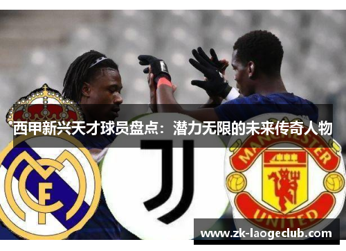 西甲新兴天才球员盘点：潜力无限的未来传奇人物
