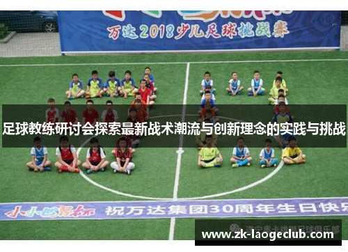 足球教练研讨会探索最新战术潮流与创新理念的实践与挑战
