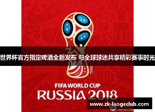 世界杯官方指定啤酒全新发布 与全球球迷共享精彩赛事时光 世界杯官方指定啤酒全新发布 与全球球迷共享精彩赛事时光