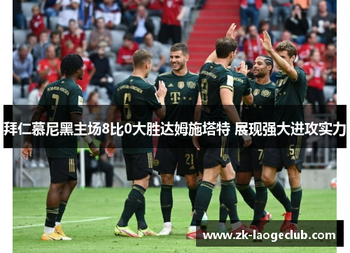 拜仁慕尼黑主场8比0大胜达姆施塔特 展现强大进攻实力 拜仁慕尼黑主场8比0大胜达姆施塔特 展现强大进攻实力